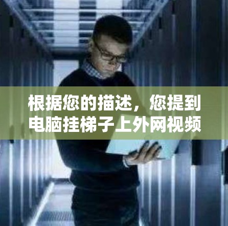 根据您的描述，您提到电脑挂梯子上外网视频，这可能是指将外网视频（如摄像头或传感器）连接到电脑的电源线上，以便在需要时自动加载或播放视频。以下是一些可能的解决方案