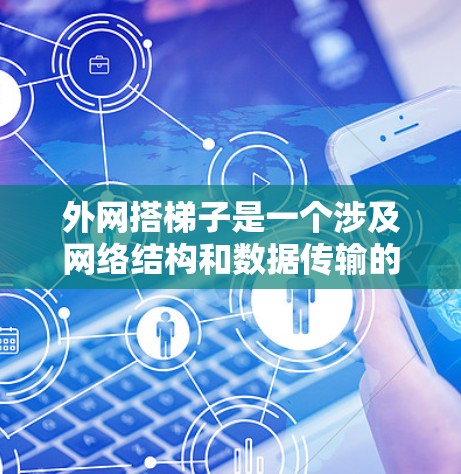 外网搭梯子是一个涉及网络结构和数据传输的术语，具体含义如下