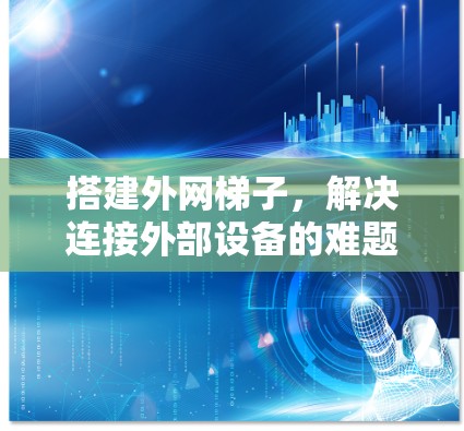 搭建外网梯子，解决连接外部设备的难题