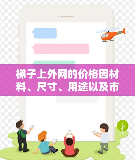 梯子上外网的价格因材料、尺寸、用途以及市场因素而异。以下是一些常见的价格范围和购买建议