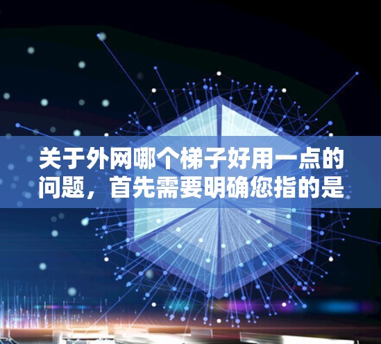 关于外网哪个梯子好用一点的问题，首先需要明确您指的是哪种类型的梯子，是用于建筑、户外活动还是网络用途。以下是一些建议和推荐