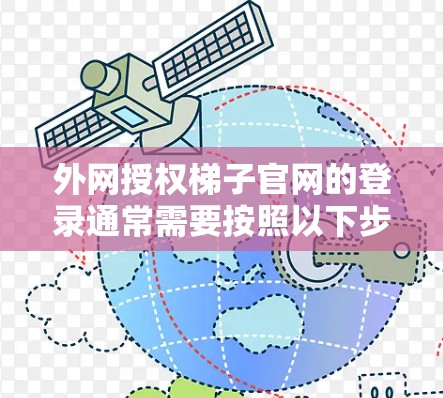 外网授权梯子官网的登录通常需要按照以下步骤进行
