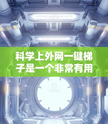 科学上外网一键梯子是一个非常有用的工具，可以帮助你快速找到各种科学领域的资源。以下是一个详细的结构设计
