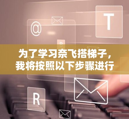 为了学习奈飞搭梯子，我将按照以下步骤进行