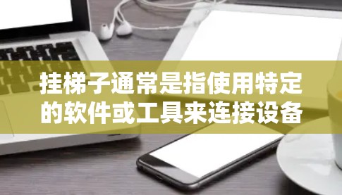 挂梯子通常是指使用特定的软件或工具来连接设备，尤其是当设备无法直接连接到外部网络时，可能需要通过挂梯子来实现。而开热点通常指的是设置特定的网络流量或参数