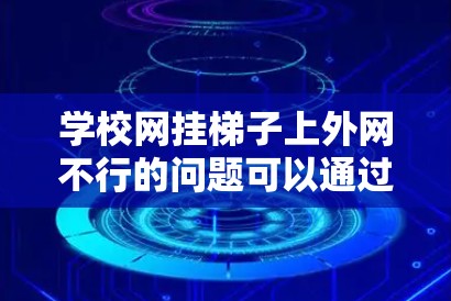学校网挂梯子上外网不行的问题可以通过以下步骤排查并解决