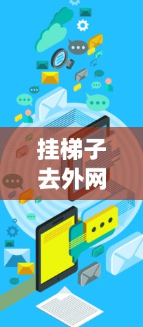 挂梯子去外网是一个需要综合考虑多个因素的问题，涉及物理学、结构力学、安全规范等多个方面。以下是一个系统的解决方案
