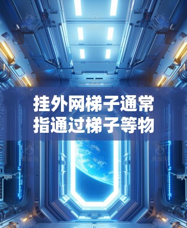 挂外网梯子通常指通过梯子等物品安装或隐藏恶意软件，这是一种常见的网络攻击手段。为了保护自己和他人，建议采取以下步骤