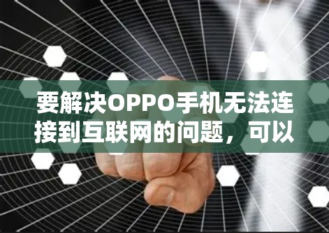 要解决OPPO手机无法连接到互联网的问题，可以按照以下步骤操作