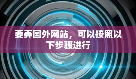 要弄国外网站，可以按照以下步骤进行