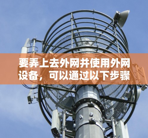 要弄上去外网并使用外网设备，可以通过以下步骤进行