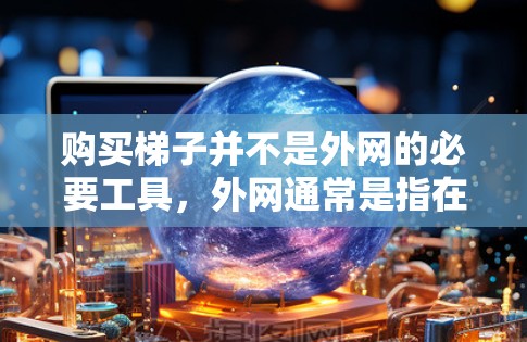 购买梯子并不是外网的必要工具，外网通常是指在建筑、户外活动等场所进行的结构布置或安装。如果外网涉及到固定或者移动结构，梯子可能只是其中的一部分工具