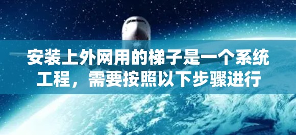 安装上外网用的梯子是一个系统工程，需要按照以下步骤进行