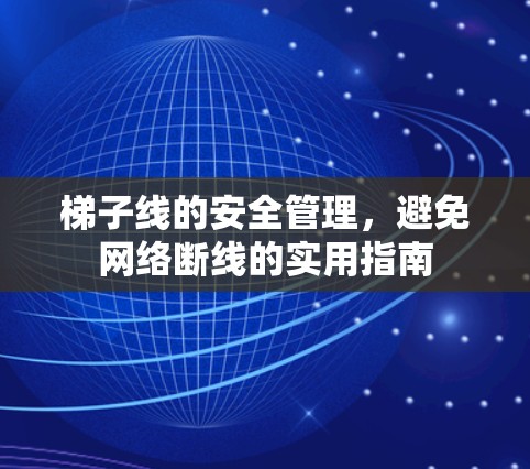 梯子线的安全管理,避免网络断线的实用指南 梯子线的安全管理,避免网络断线的实用指南