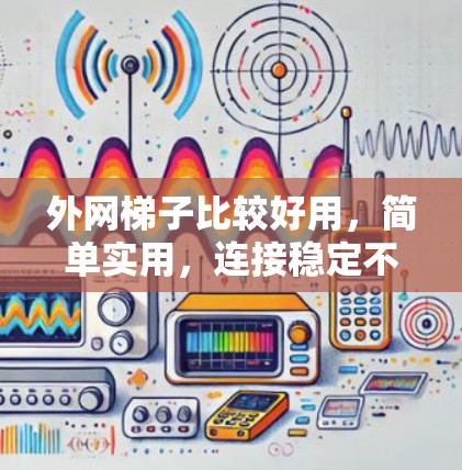 外网梯子比较好用，简单实用，连接稳定不用固定！