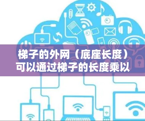 梯子的外网（底座长度）可以通过梯子的长度乘以余弦（cos）的角度来计算。公式为