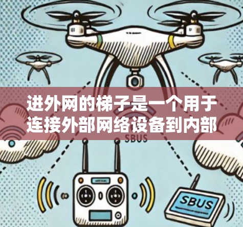 进外网的梯子是一个用于连接外部网络设备到内部网络的设备,通常用于构建网络连接。以下是进外网梯子的主要结构和配置 进外网的梯子是一个用于连接外部网络设备到内部网络的设备,通常用于构建网络连接。以下是进外网梯子的主要结构和配置