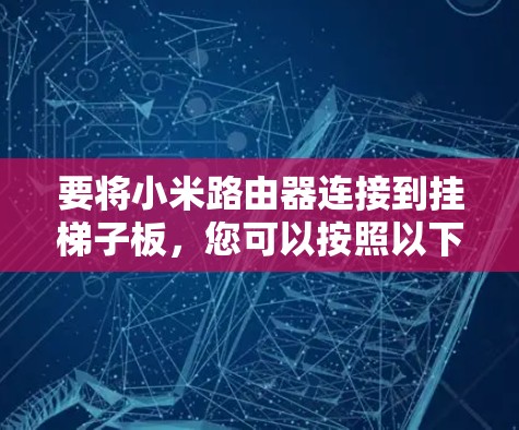 要将小米路由器连接到挂梯子板，您可以按照以下步骤操作，根据路由器的接口类型选择相应的步骤