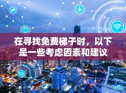 在寻找免费梯子时,以下是一些考虑因素和建议 在寻找免费梯子时,以下是一些考虑因素和建议