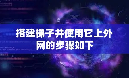 搭建梯子并使用它上外网的步骤如下 搭建梯子并使用它上外网的步骤如下
