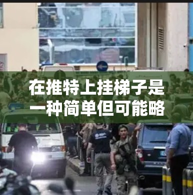 在推特上挂梯子是一种简单但可能略显俗 custom 的展示方式，旨在通过个人物品在推特上突出自我。以下是一步步的解释和建议