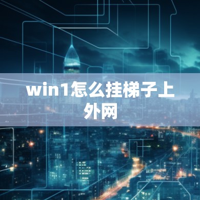 win1怎么挂梯子上外网 win1怎么挂梯子上外网