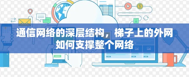 通信网络的深层结构,梯子上的外网如何支撑整个网络 通信网络的深层结构,梯子上的外网如何支撑整个网络