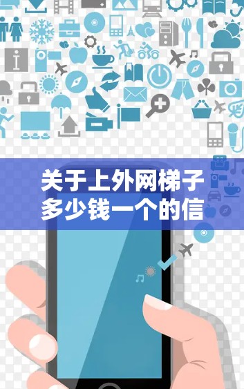 关于上外网梯子多少钱一个的信息,由于表述不清晰,以下是一些可能的解释和建议 关于上外网梯子多少钱一个的信息,由于表述不清晰,以下是一些可能的解释和建议
