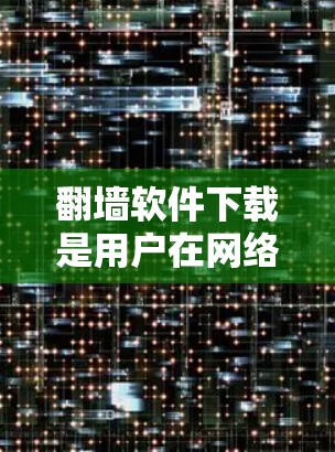 <strong>翻墙</strong>软件下载是用户在网络安全领域中常用的工具,用于改变IP地址,如用于VPN、流量控制、隐藏IP地址等。以下是一些建议和注意事项,供您参考