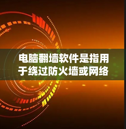 电脑<strong>翻墙</strong>软件是指用于绕过防火墙或网络防火墙的软件工具,通常用于访问外部互联网或内部网络。以下是一些常见的<strong>翻墙</strong>软件及其功能