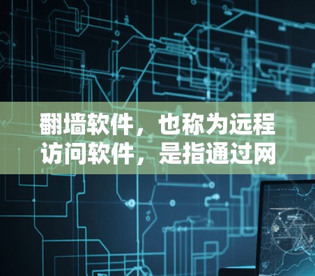 <strong>翻墙</strong>软件，也称为远程访问软件，是指通过网络访问其他计算机或服务器的工具，旨在支持远程访问。以下是对<strong>翻墙</strong>软件的详细分析和建议