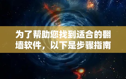 为了帮助您找到适合的<strong>翻墙</strong>软件，以下是步骤指南