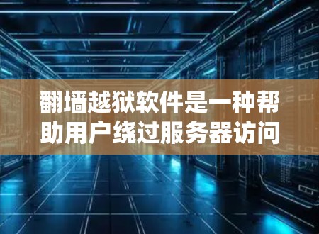 <strong>翻墙</strong>越狱软件是一种帮助用户绕过服务器访问的工具，具体包括多种类型，如破解软件、插件、脚本和扩展插件等。以下是对这些工具的详细分析