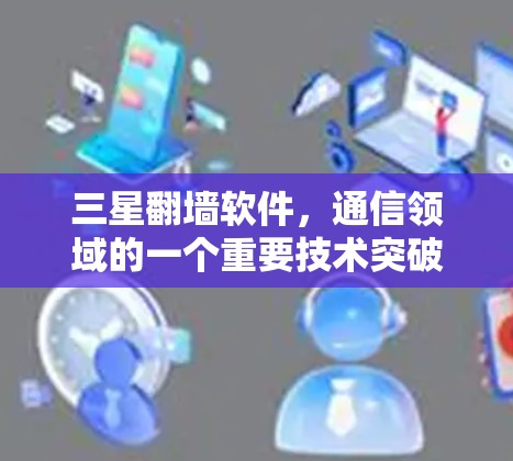 三星<strong>翻墙</strong>软件，通信领域的一个重要技术突破