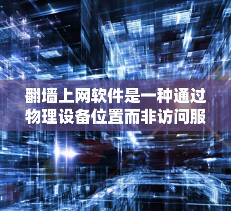 <strong>翻墙</strong>上网软件是一种通过物理设备位置而非访问服务器来获取互联网服务的技术，旨在绕过设备无法访问服务器的限制。以下是对这些软件的详细说明