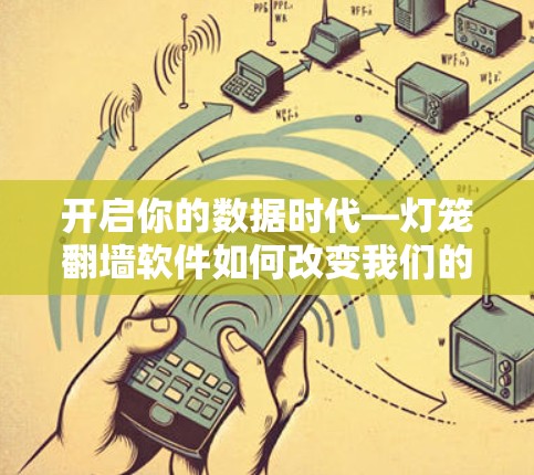 开启你的数据时代—灯笼<strong>翻墙</strong>软件如何改变我们的生活