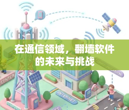 在通信领域，<strong>翻墙</strong>软件的未来与挑战