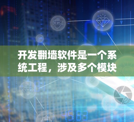 开发<strong>翻墙</strong>软件是一个系统工程，涉及多个模块和功能，需要从功能开发到用户体验的优化，每个环节都需要仔细考虑和处理。以下是对开发<strong>翻墙</strong>软件的详细步骤的总结