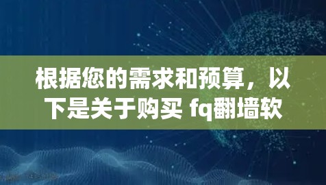 根据您的需求和预算，以下是关于购买 fq<strong>翻墙</strong>软件的建议