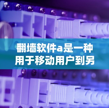 <strong>翻墙</strong>软件a是一种用于移动用户到另一个物理空间访问互联网的软件。以下是对这种软件的详细分析