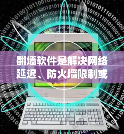 <strong>翻墙</strong>软件是解决网络延迟、防火墙限制或无法访问网站问题的工具，常见的有NetNest、Bridge.io、Netmask、Netmask Free和Switchboard。以下是对这些软件的详细分析