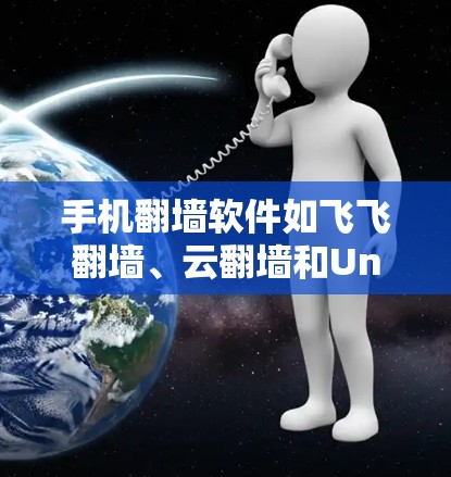 手机<strong>翻墙</strong>软件如飞飞<strong>翻墙</strong>、云<strong>翻墙</strong>和Universal<strong>翻墙</strong>等，旨在将手机上的访问内容搬到电脑上。以下是详细的使用指南和考虑因素