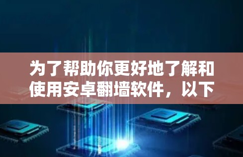 为了帮助你更好地了解和使用安卓<strong>翻墙</strong>软件，以下是一个结构化的总结