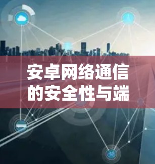 安卓网络通信的安全性与端到端加密技术 安卓网络通信的安全性与端到端加密技术