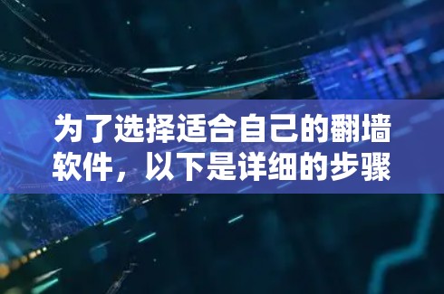 为了选择适合自己的<strong>翻墙</strong>软件，以下是详细的步骤和建议