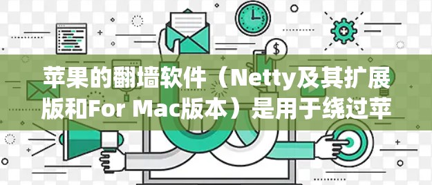 苹果的<strong>翻墙</strong>软件（Netty及其扩展版和For Mac版本）是用于绕过苹果内部网络限制，访问外部服务器或互联网资源的工具。以下是关于这些软件的详细信息