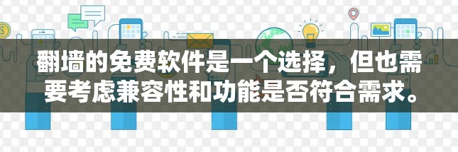 <strong>翻墙</strong>的免费软件是一个选择，但也需要考虑兼容性和功能是否符合需求。以下是一些可能的选择，供你参考