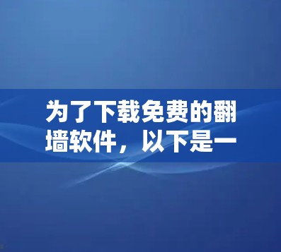 为了下载免费的<strong>翻墙</strong>软件，以下是一些推荐的工具，每种工具的简介、特点以及适用性