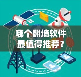 哪个<strong>翻墙</strong>软件最值得推荐？