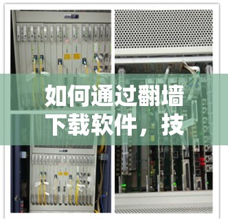 如何通过<strong>翻墙</strong>下载软件，技术与实践的结合
